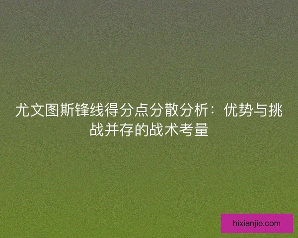 尤文图斯锋线得分点分散分析：优势与挑战并存的战术考量