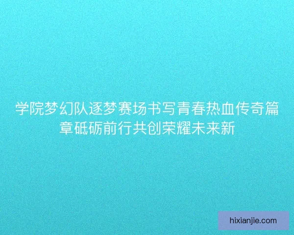 学院梦幻队逐梦赛场书写青春热血传奇篇章砥砺前行共创荣耀未来新
