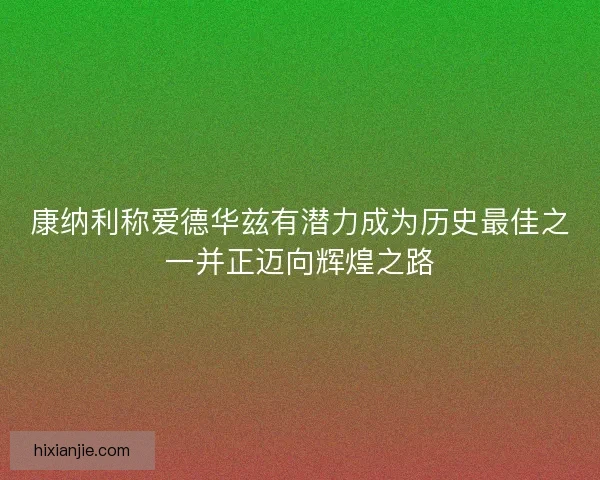 康纳利称爱德华兹有潜力成为历史最佳之一并正迈向辉煌之路 康纳利称爱德华兹有潜力成为历史最佳之一并正迈向辉煌之路