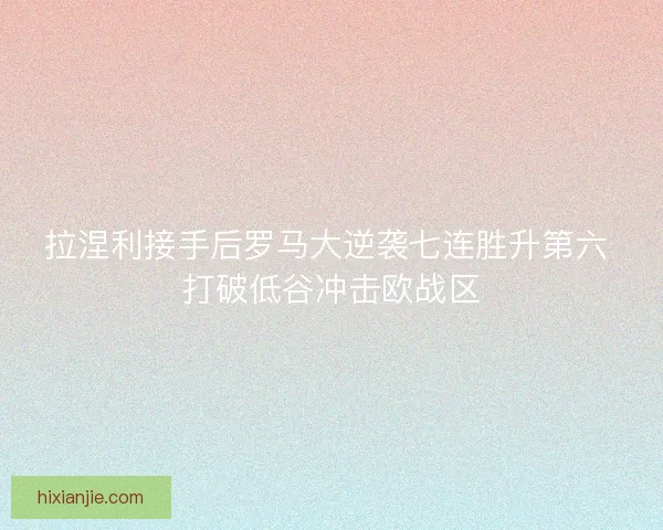拉涅利接手后罗马大逆袭七连胜升第六 打破低谷冲击欧战区